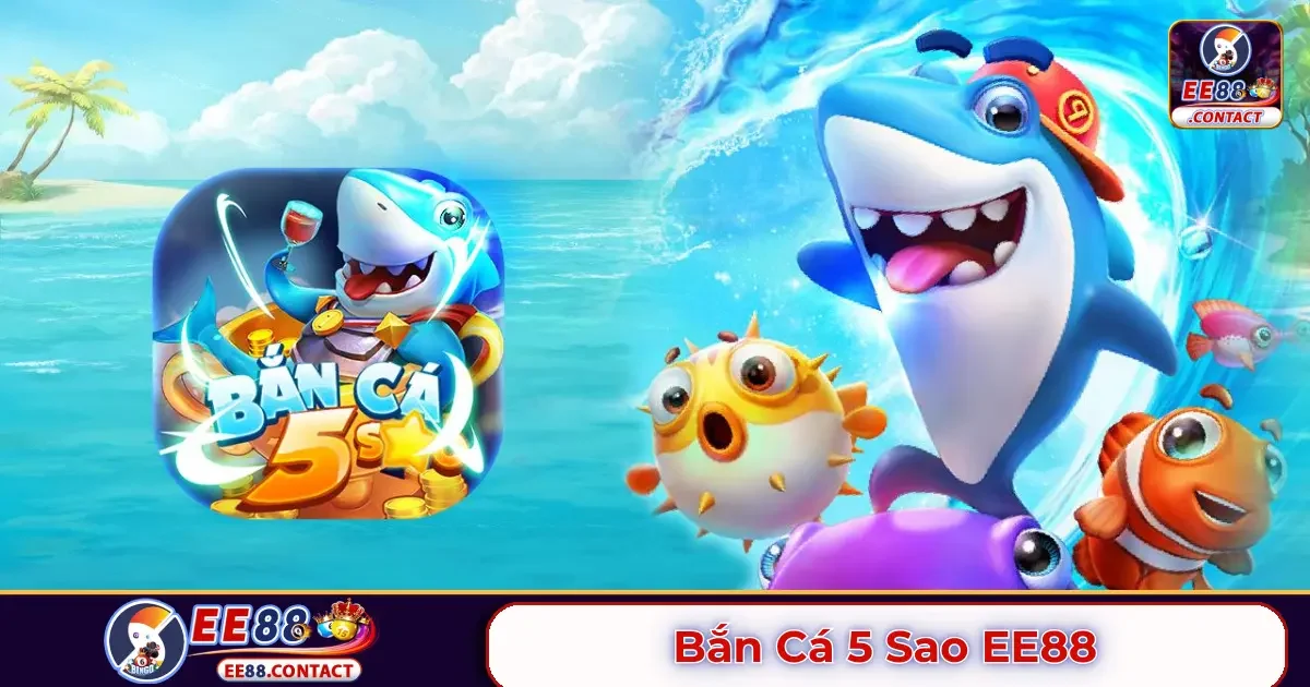 Bắn cá 5 sao EE88 là gì? Cách tham gia và chơi game