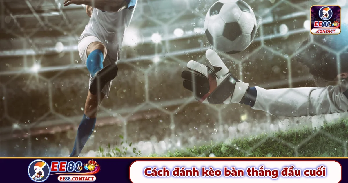 Cách Đánh Kèo Bàn Thắng Đầu Cuối EE88 – Kèo Đáng Thử